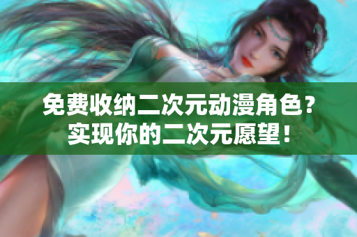 免费收纳二次元动漫角色？实现你的二次元愿望！