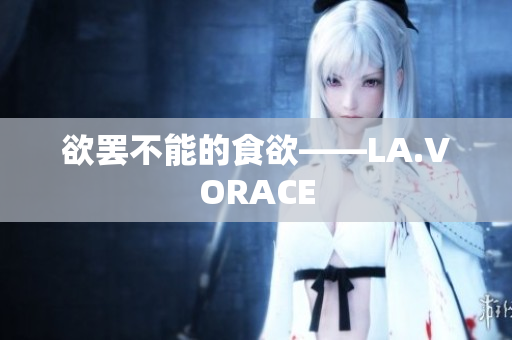 欲罢不能的食欲——LA.VORACE