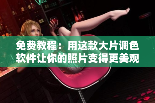 免费教程：用这款大片调色软件让你的照片变得更美观