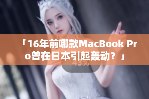 「16年前哪款MacBook Pro曾在日本引起轰动？」