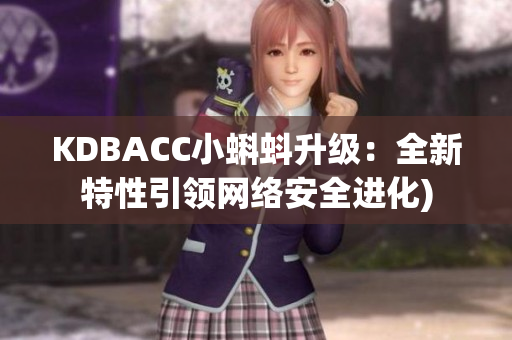 KDBACC小蝌蚪升级：全新特性引领网络安全进化)