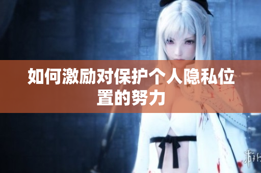 如何激励对保护个人隐私位置的努力