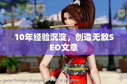 10年经验沉淀，创造无敌SEO文章