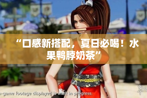 “口感新搭配，夏日必喝！水果鸭脖奶茶”