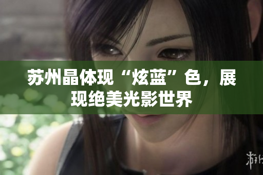 苏州晶体现“炫蓝”色，展现绝美光影世界