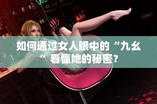 如何通过女人眼中的“九幺”看懂她的秘密？