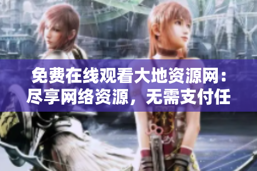 免费在线观看大地资源网：尽享网络资源，无需支付任何费用