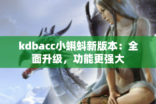 kdbacc小蝌蚪新版本：全面升级，功能更强大