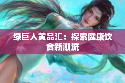 绿巨人黄品汇：探索健康饮食新潮流