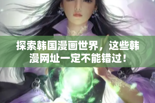 探索韩国漫画世界，这些韩漫网址一定不能错过！