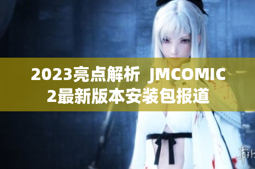 2023亮点解析  JMCOMIC2最新版本安装包报道