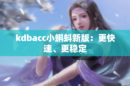 kdbacc小蝌蚪新版：更快速、更稳定