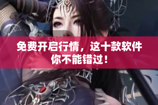免费开启行情，这十款软件你不能错过！