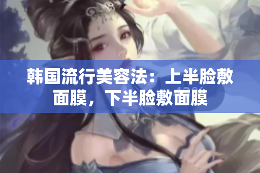韩国流行美容法：上半脸敷面膜，下半脸敷面膜