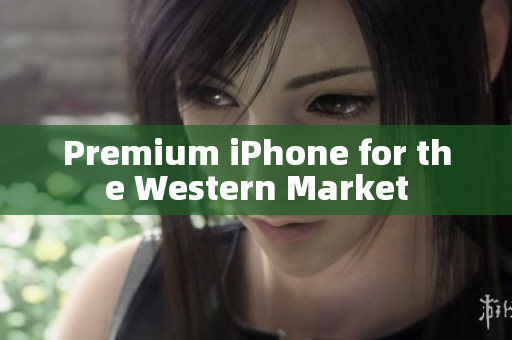 Premium iPhone for the Western Market