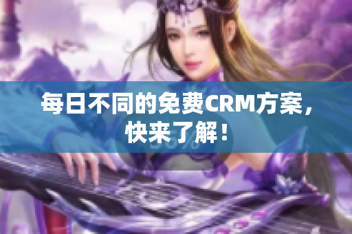 每日不同的免费CRM方案，快来了解！