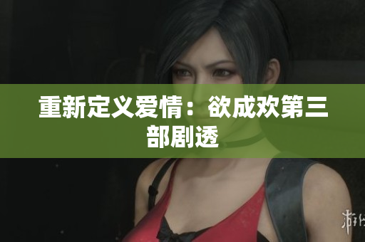 重新定义爱情：欲成欢第三部剧透