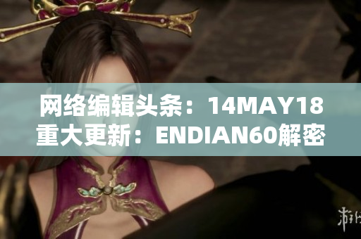 网络编辑头条：14MAY18重大更新：ENDIAN60解密全纪录！