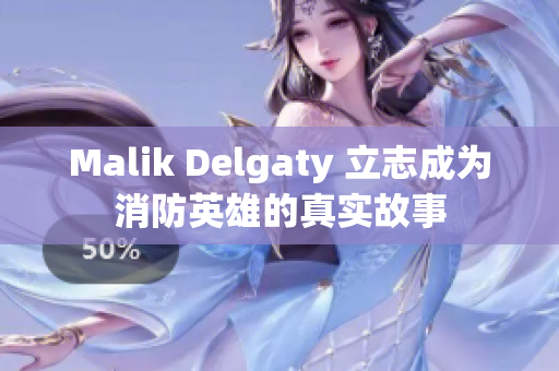 Malik Delgaty 立志成为消防英雄的真实故事