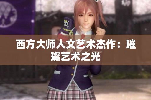 西方大师人文艺术杰作：璀璨艺术之光