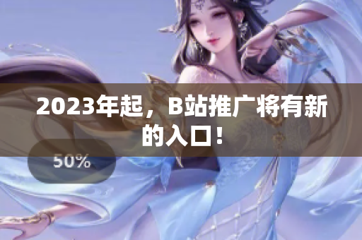 2023年起，B站推广将有新的入口！