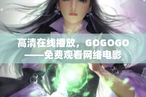 高清在线播放，GOGOGO——免费观看网络电影