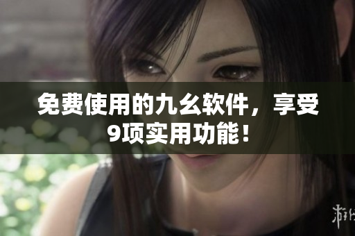 免费使用的九幺软件，享受9项实用功能！
