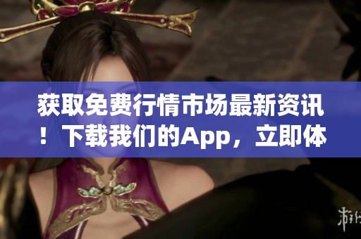获取免费行情市场最新资讯！下载我们的App，立即体验。