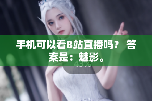 手机可以看B站直播吗？ 答案是：魅影。