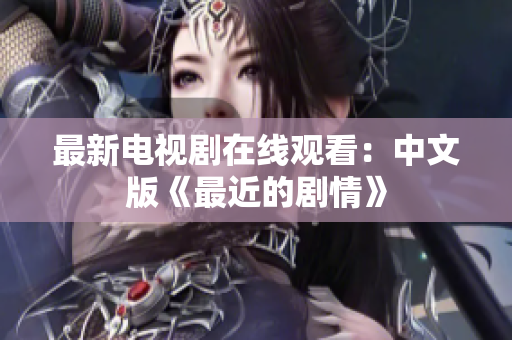 最新电视剧在线观看：中文版《最近的剧情》