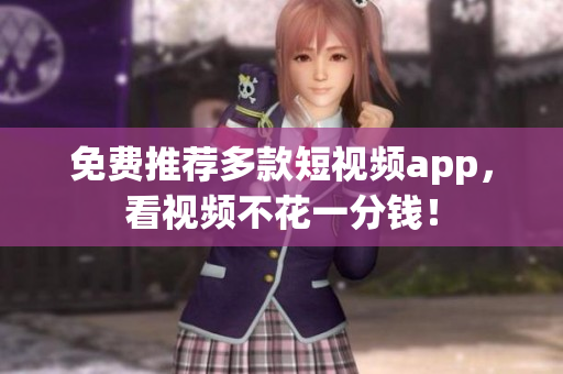 免费推荐多款短视频app，看视频不花一分钱！