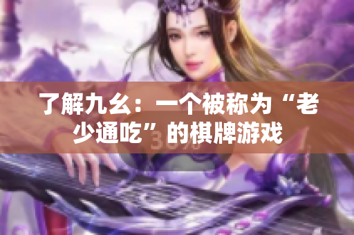 了解九幺：一个被称为“老少通吃”的棋牌游戏