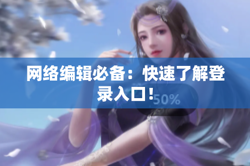 网络编辑必备：快速了解登录入口！