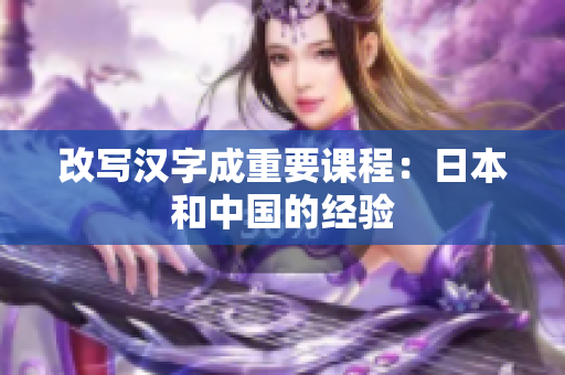 改写汉字成重要课程：日本和中国的经验