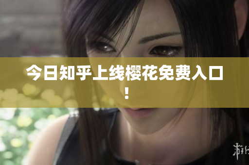 今日知乎上线樱花免费入口！