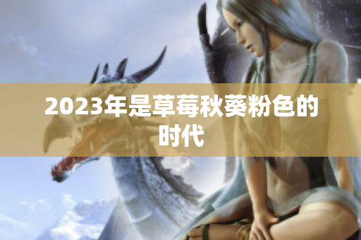 2023年是草莓秋葵粉色的时代