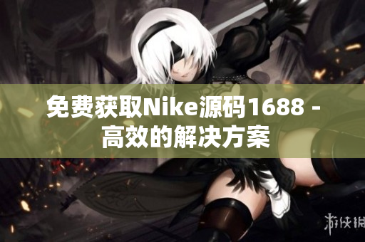 免费获取Nike源码1688 - 高效的解决方案