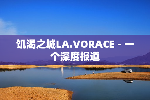 饥渴之城LA.VORACE - 一个深度报道