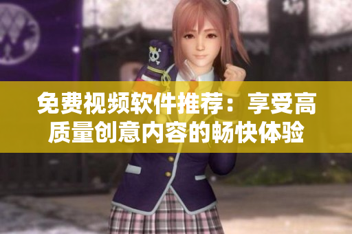 免费视频软件推荐：享受高质量创意内容的畅快体验