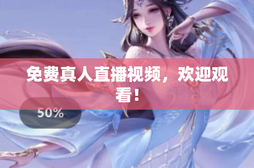 免费真人直播视频，欢迎观看！
