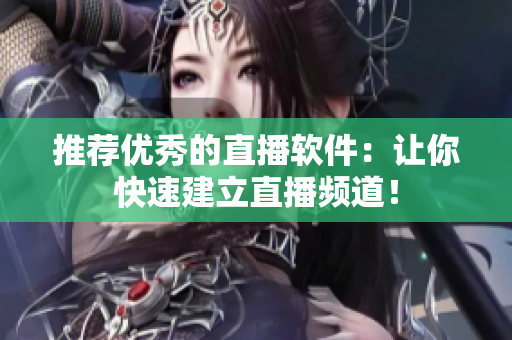 推荐优秀的直播软件：让你快速建立直播频道！