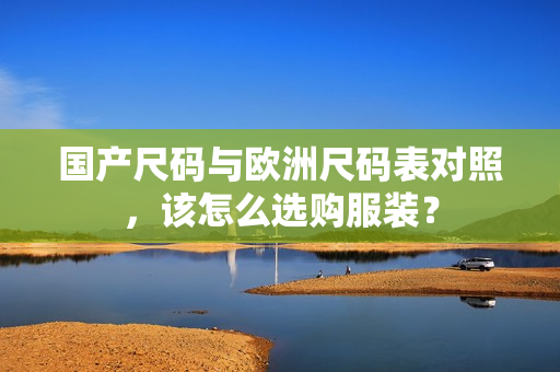国产尺码与欧洲尺码表对照，该怎么选购服装？
