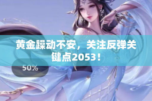 黄金躁动不安，关注反弹关键点2053！