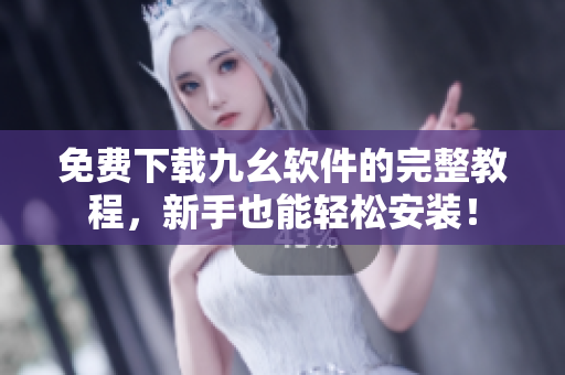 免费下载九幺软件的完整教程，新手也能轻松安装！