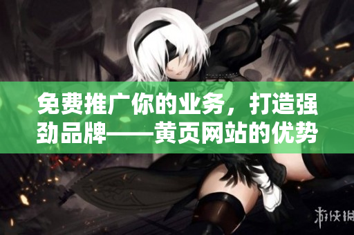 免费推广你的业务，打造强劲品牌——黄页网站的优势