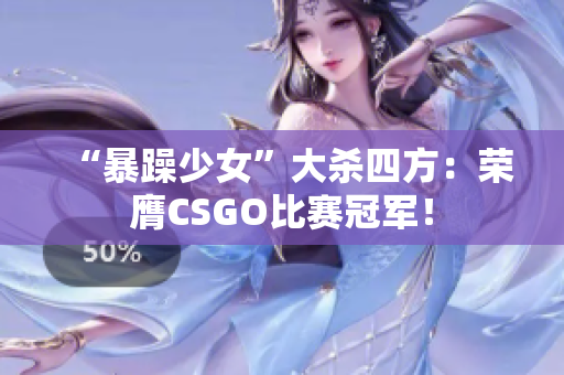“暴躁少女”大杀四方：荣膺CSGO比赛冠军！