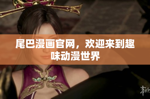 尾巴漫画官网，欢迎来到趣味动漫世界