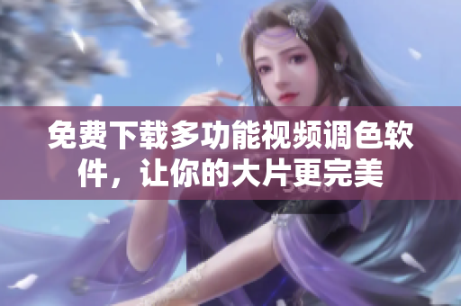 免费下载多功能视频调色软件，让你的大片更完美