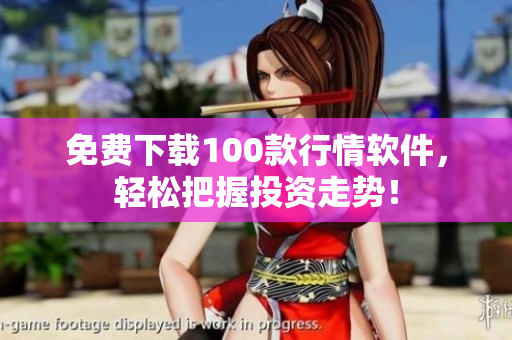 免费下载100款行情软件，轻松把握投资走势！