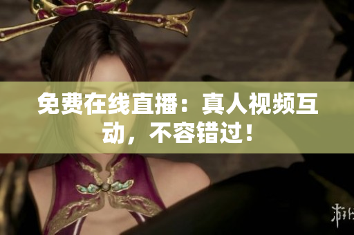 免费在线直播：真人视频互动，不容错过！